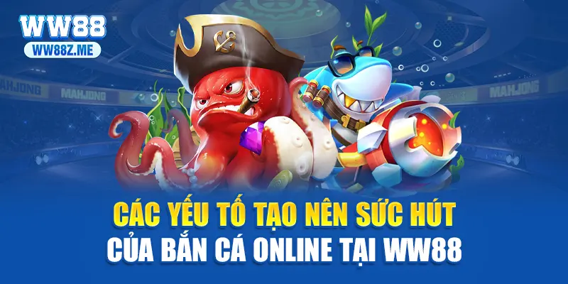 Các yếu tố tạo nên sức hút của bắn cá online tại WW88