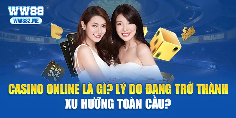 Casino online là gì? Lý do đang trở thành xu hướng toàn cầu?