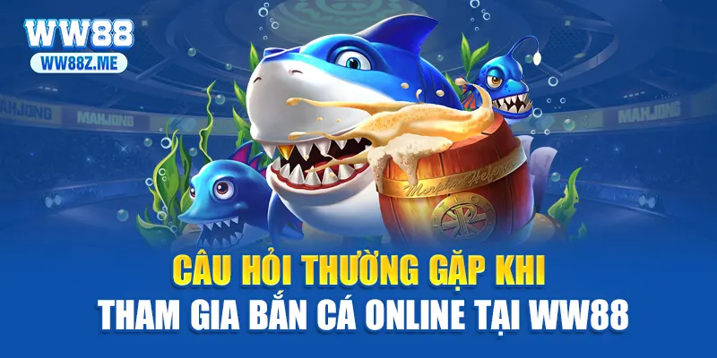 Câu hỏi thường gặp khi tham gia bắn cá online tại WW88
