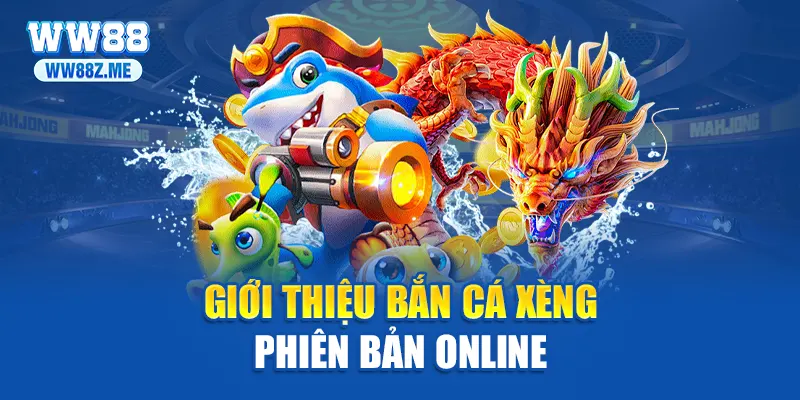 Giới thiệu bắn cá xèng phiên bản online