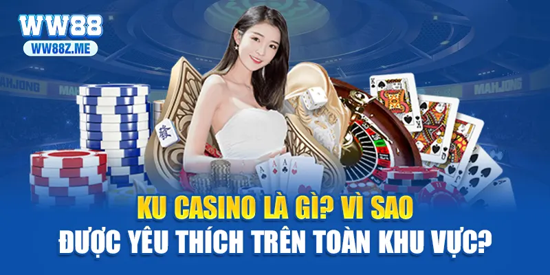 Ku casino là gì? Vì sao được yêu thích trên toàn khu vực?