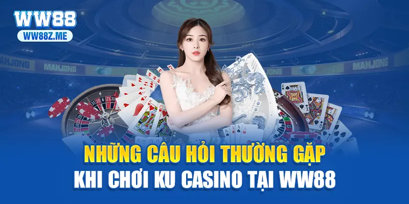 Những câu hỏi thường gặp khi chơi ku casino tại WW88