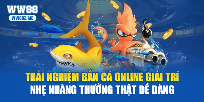 Trải nghiệm bắn cá online giải trí nhẹ nhàng thưởng thật dễ dàng
