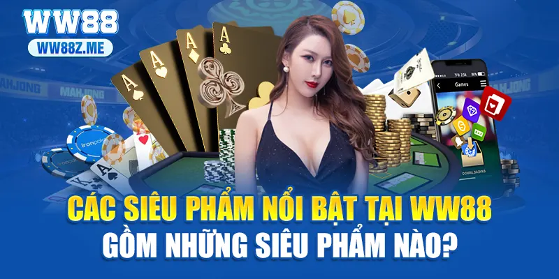 Các siêu phẩm nổi bật tại WW88 gồm những siêu phẩm nào?
