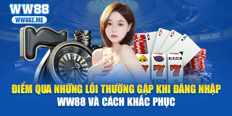 Điểm qua những lỗi thường gặp khi đăng nhập WW88 và cách khắc phục